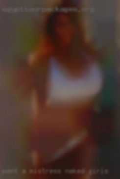 Want a naked girls Mistress to serve long  term.